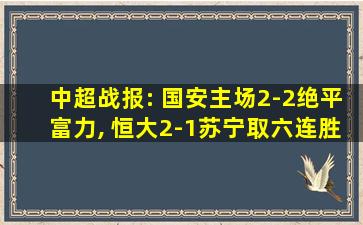 中超战报: 国安主场2-2绝平富力, 恒大2-1苏宁取六连胜